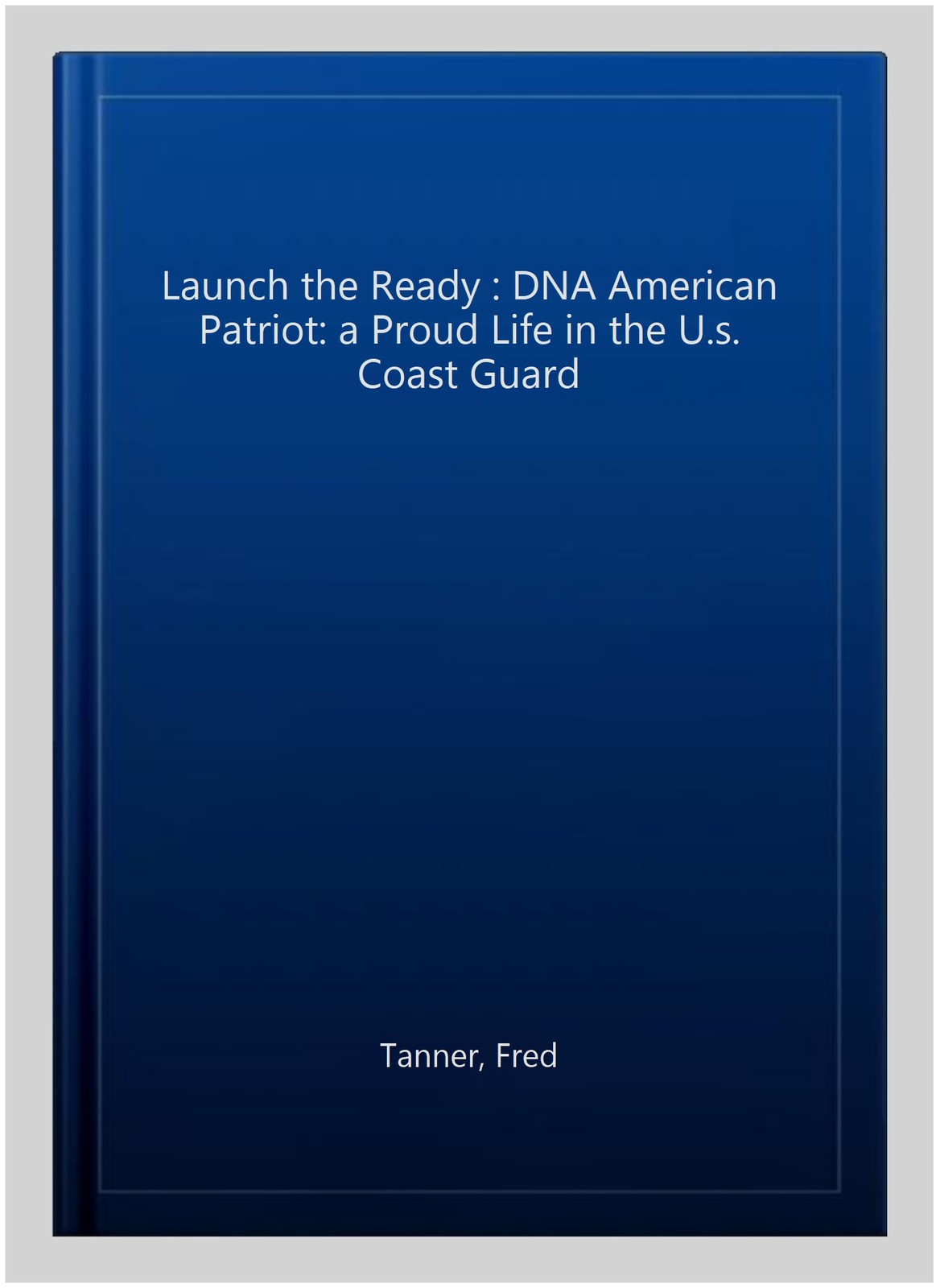 Launch the Ready : DNA American Patriot: a Proud Life in the U.s. Coast Guard…