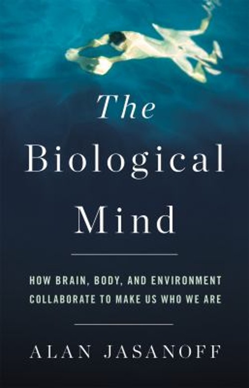 The Biological Mind : How Brain, Body, and Environment Collaborat