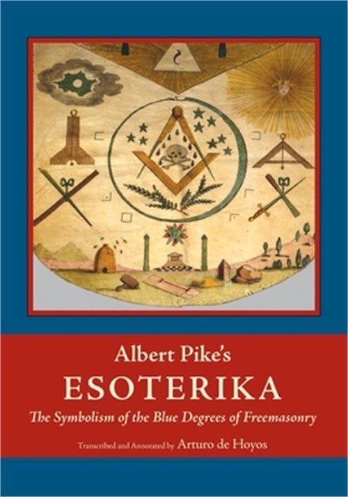 Albert Pike’s Esoterika: Symbolism of the Blue Degrees of Freemasonry: Albert Pi