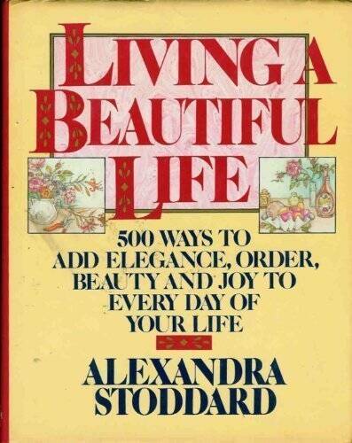 Living a Beautiful Life: Five Hundred Ways to Add Elegance, Order, Beauty – GOOD