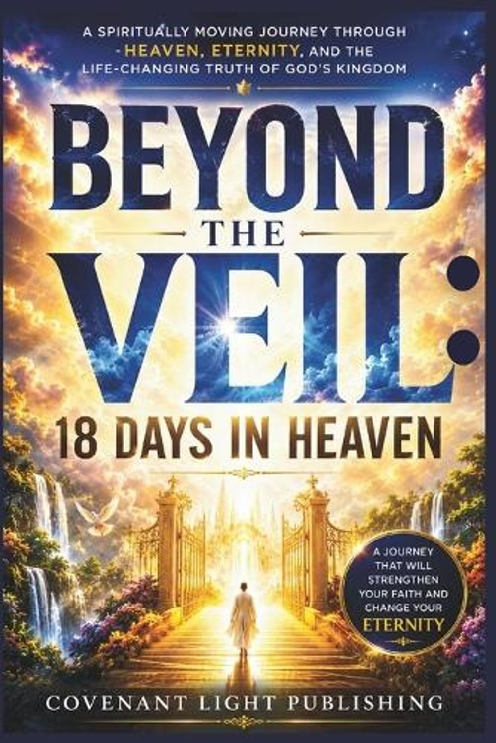 Beyond the Veil: 18 Days in Heaven: A Spiritually Moving Journey Through Heaven,