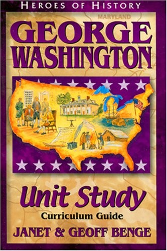 GEORGE WASHINGTON: UNIT STUDY CURRICULUM GUIDE (HEROES OF By Janet Benge & Geoff
