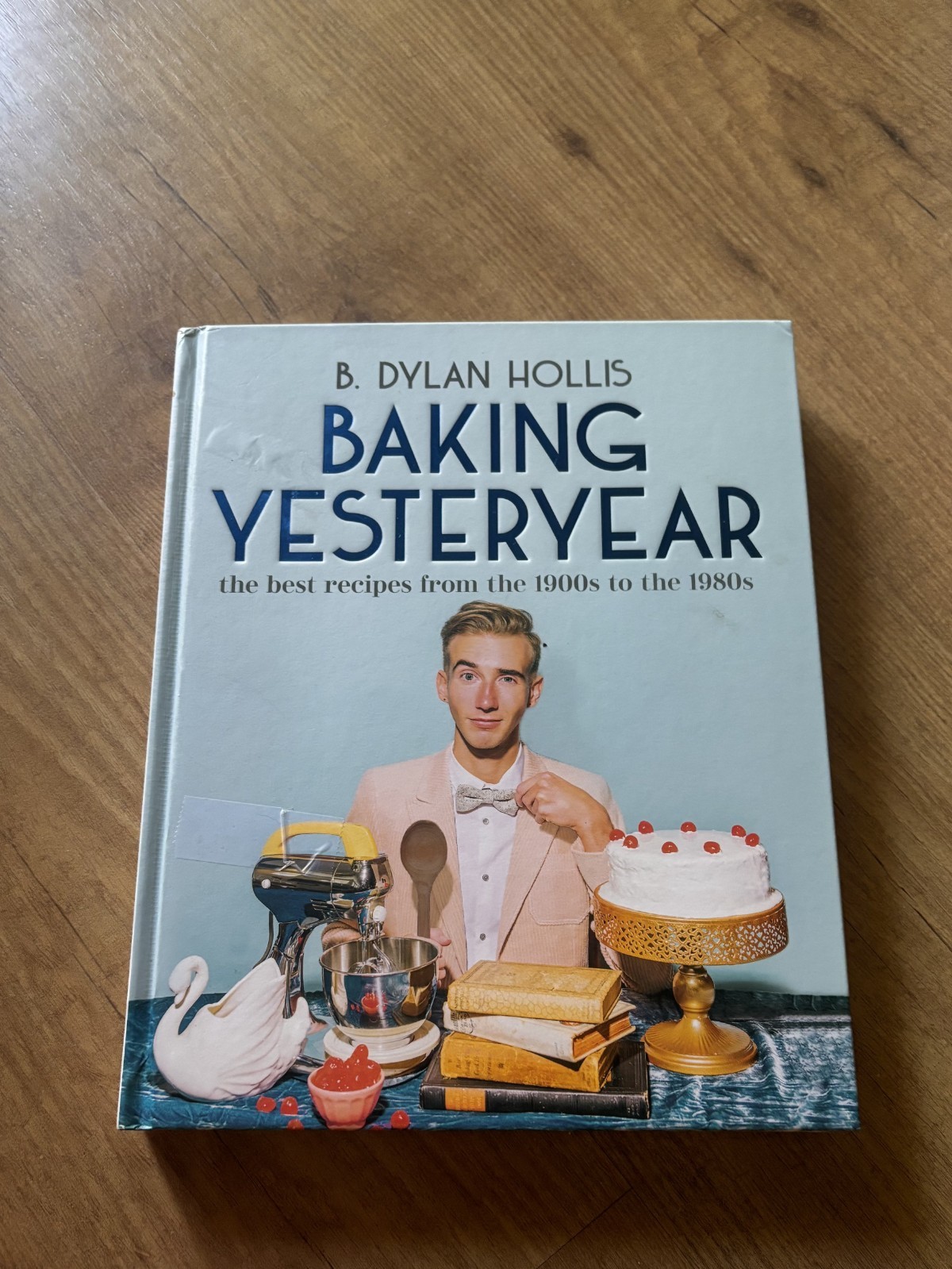 Baking Yesteryear : The Best Recipes from the 1900s to The 1980s by B. Dylan…