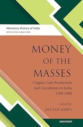 Money of the Masses Copper Coin Production & Circulation in India 15001900 Jan L
