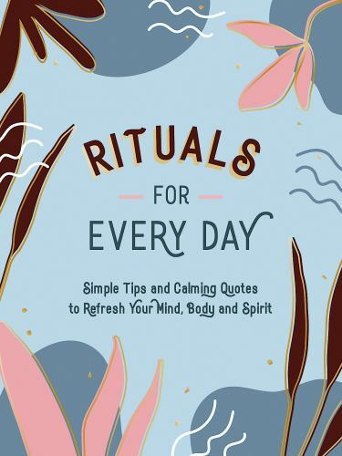 Rituals for Every Day: Simple Tips and Calming Quotes to Refresh Your Mind, Bod