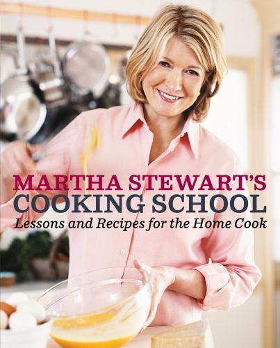 Martha Stewart’s Cooking School: Lessons and Recipes for the Home Cook: A Cookbo