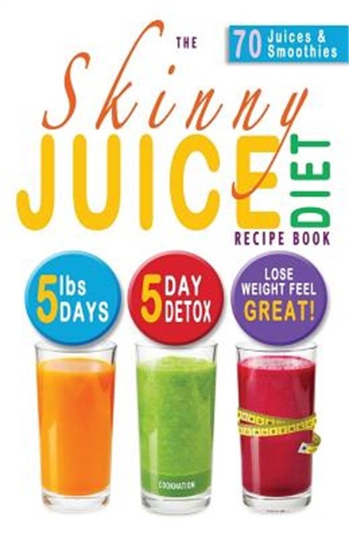 The Skinny Juice Diet Recipe Book: 5lbs, 5 Days. the Ultimate Kick-Start Diet an
