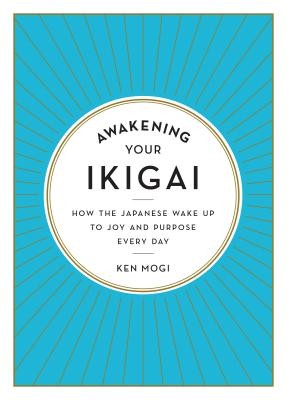 Awakening Your Ikigai: How the Japanese Wake Up to Joy and Purpose Every Day by