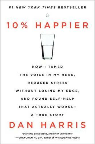 10% Happier: How I Tamed the Voice in My Head, Reduced Stress Without Los – GOOD