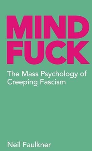 Mind Fuck: The Mass Psychology of Creeping Fascism by Neil Faulkner: New