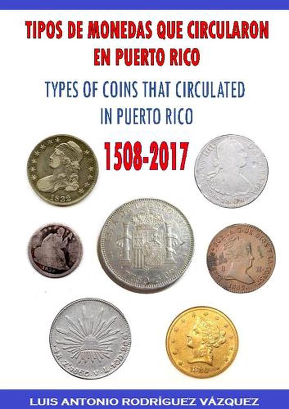 Types of Coins That Circulate in Puerto Rico (1508-2017) by Luis Antonio Rodr?gu