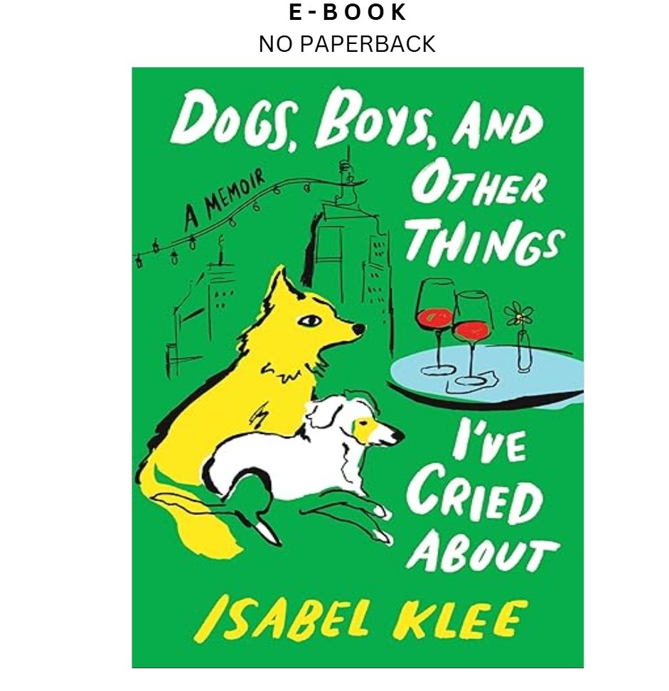 Dogs, Boys, and Other Things I’ve Cried About: A Memoir – , Isabel Klee 2026