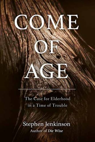 Come of Age: The Case for Elderhood in a Time of Trouble by Jenkinson, Stephen