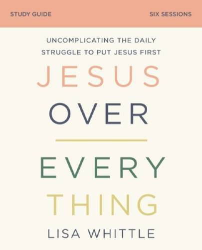 Jesus Over Everything Study Guide: Uncomplicating the Daily Struggle to P – GOOD