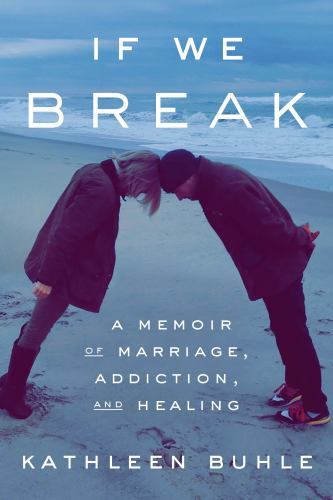 If We Break: A Memoir of Marriage, Addiction, and Healing by Buhle, Kathleen, Ve