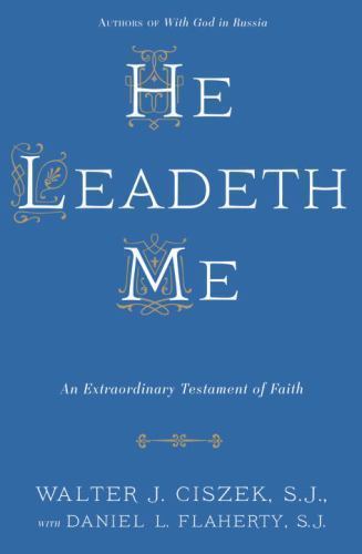 He Leadeth Me: An Extraordinary Testament of Faith, Ciszek S.J., Walter J.,Flahe