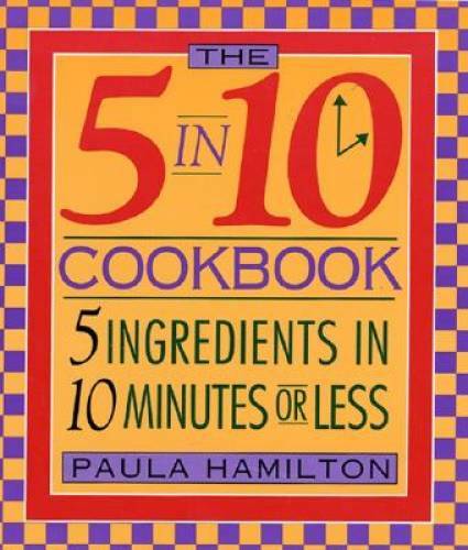 The 5 in 10 Cookbook 5 Ingredients in 10 Minutes or Less Paula Hamilton – GOOD