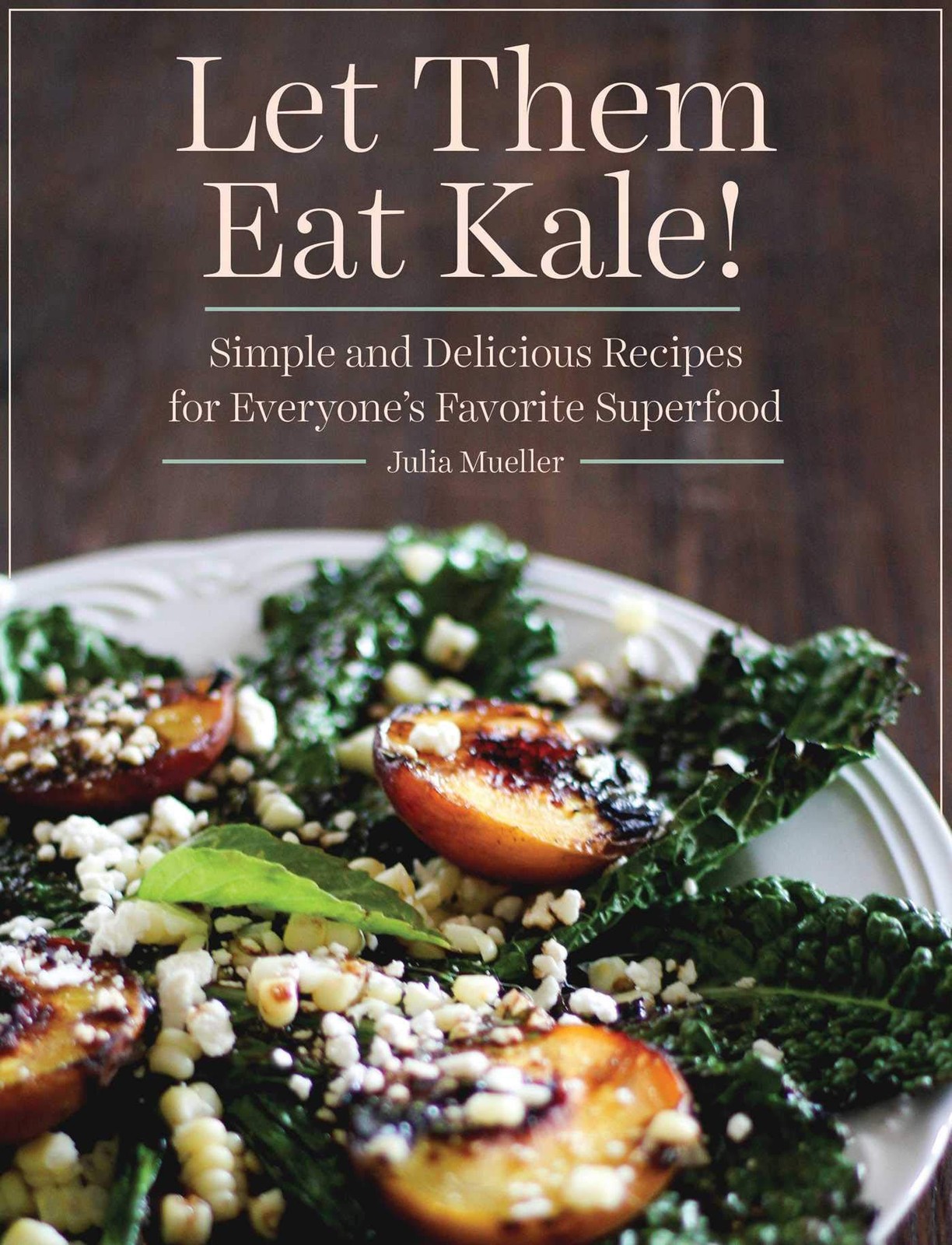 Let Them Eat Kale!: Simple and Delicious Recipes for Everyone’s Favorite Sup…