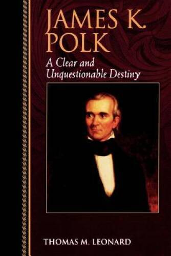 James K. Polk: A Clear and Unquestionable Destiny (Biographies in America – GOOD