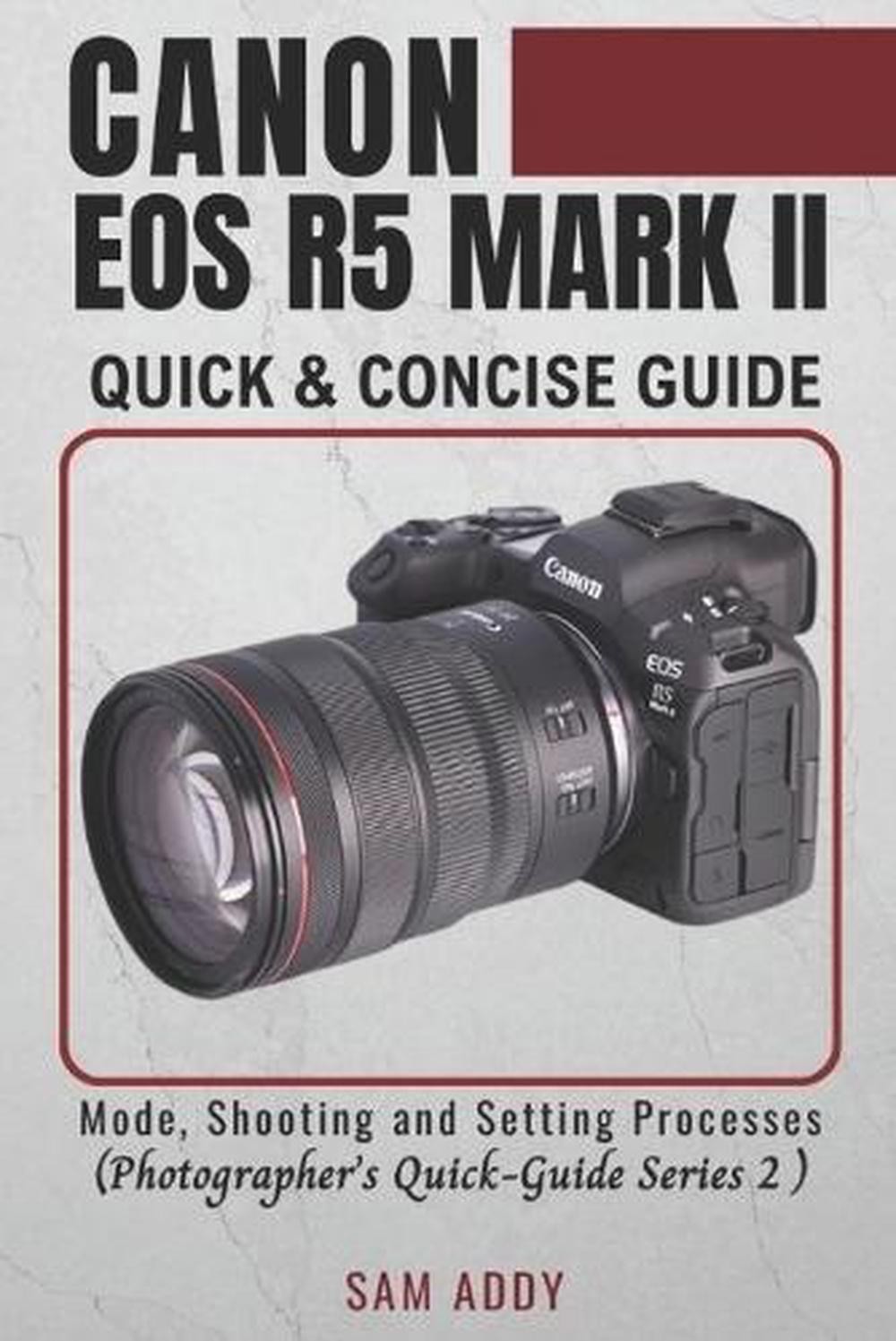 Canon EOS R5 MARK II- Quick & Concise Guide: Modes, Shooting & Setting Processes