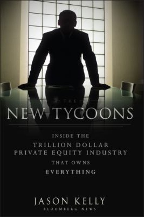 The New Tycoons : Inside the Trillion Dollar Private Equity Indus