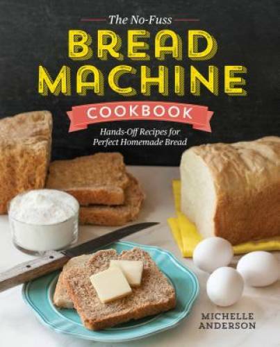 The No-Fuss Bread Machine Cookbook: Hands-Off Recipes for Perfect Homemad – GOOD