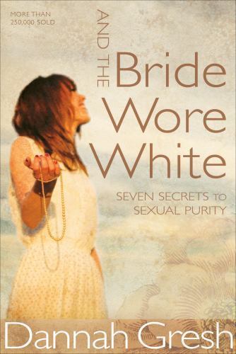And the Bride Wore White: Seven Secrets to Sexual Purity – Gresh, Dannah K.