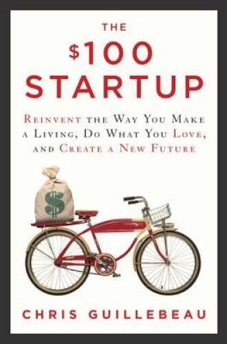 The $100 Startup: Reinvent the Way You Make a Living, Do What You Love, a – GOOD